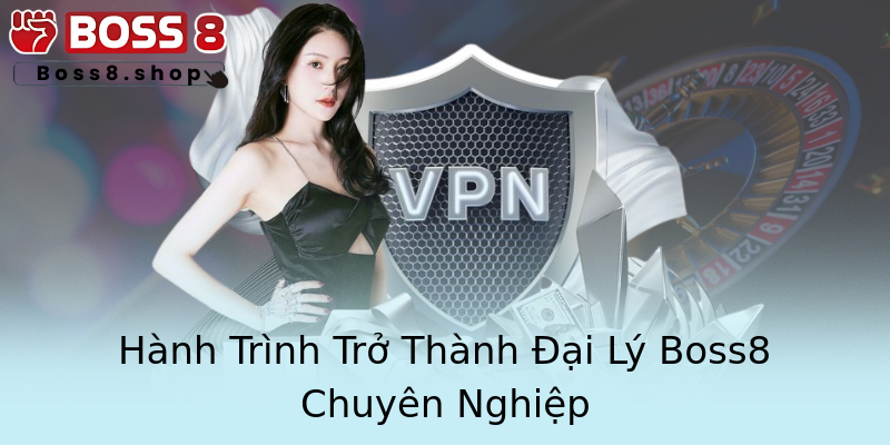 Hành Trình Trở Thành Đại Lý Boss8 Chuyên Nghiệp Hành Trình Trở Thành Đại Lý Boss8 Chuyên Nghiệp