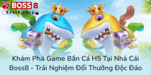 Kham Pha Game Ban Ca H5 Tai Nha Cai Boss8 Trai Nghiem Doi Thuong Doc Dao0