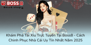 Kham Pha Tai Xiu Truc Tuyen Tai Boss8 Cach Chinh Phuc Nha Cai Uy Tin Nhat Nam 20250