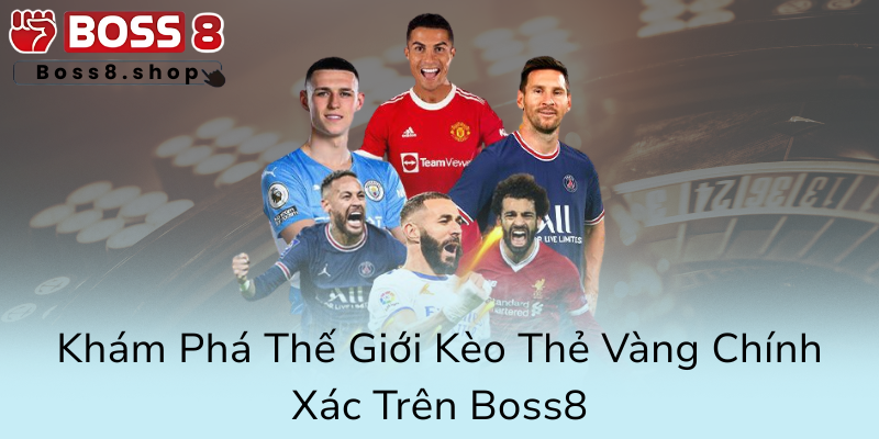 Kèo Thẻ Vàng - Bí Mật Chiến Thuật Và Cách Chiến Thắng Cược Trên Boss8 1 Kham Pha The Gioi Keo The Vang Chinh Xac Tren Boss80
