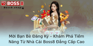 Moi Ban Be Ang Ky Kham Pha Tiem Nang Tu Nha Cai Boss8 Ang Cap Cao