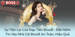 Su Tien Loi Cua Nap Tien Boss8 Dat Niem Tin Vao Nha Cai Boss8 An Toan Hieu Qua0