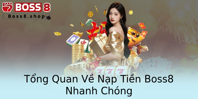 Tổng Quan Về Nạp Tiền Boss8 Nhanh Chóng Tổng Quan Về Nạp Tiền Boss8 Nhanh Chóng