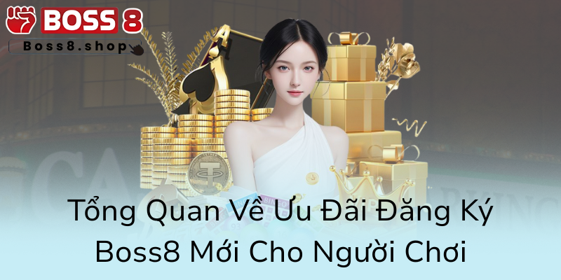 Khuyến Mãi Tân Thủ - Cơ Hội Vàng Để Khởi Đầu Hướng Nghiệp Cùng Boss8 1 Tong Quan Ve Uu Dai Dang Ky Boss8 Moi Cho Nguoi Choi0