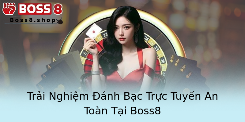 Trải Nghiệm Đánh Bạc Trực Tuyến An Toàn Tại Boss8 Trải Nghiệm Đánh Bạc Trực Tuyến An Toàn Tại Boss8